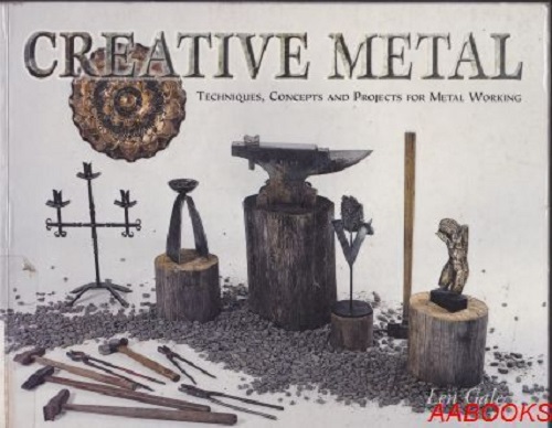 Creative Metal: Techniques, Concepts and Projects for Metal Working By Len Gale
